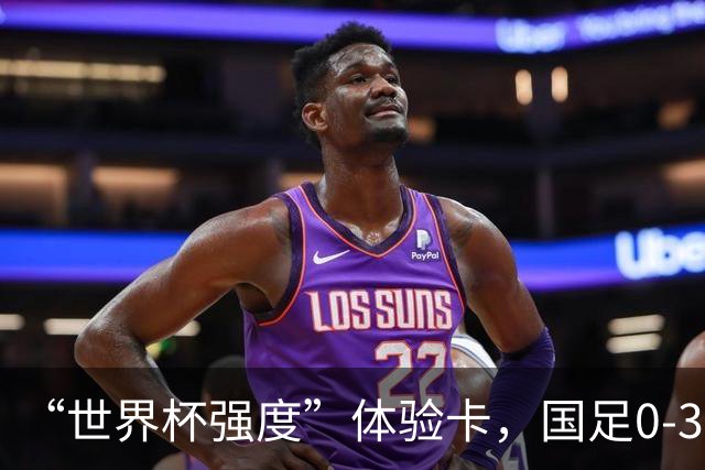“世界杯强度”体验卡，国足0-3不敌新西兰...
