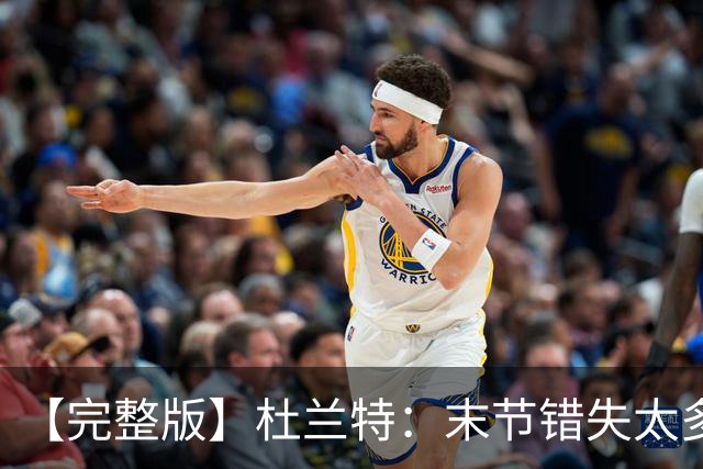 【完整版】杜兰特：末节错失太多投篮导致失利 期待背靠背战雷霆