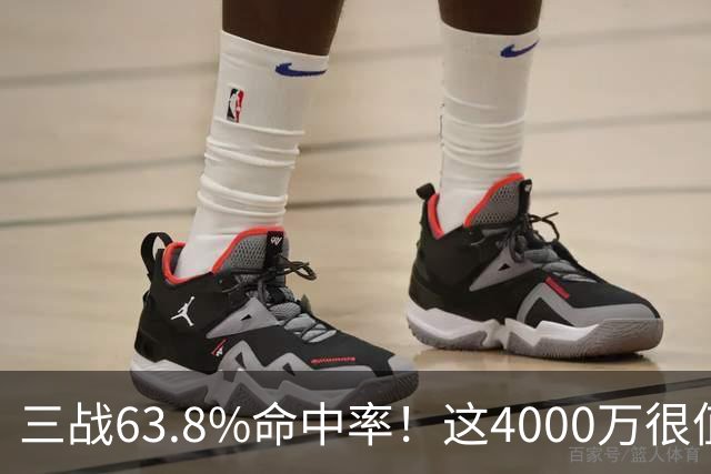 三战63.8%命中率！这4000万很值啊！