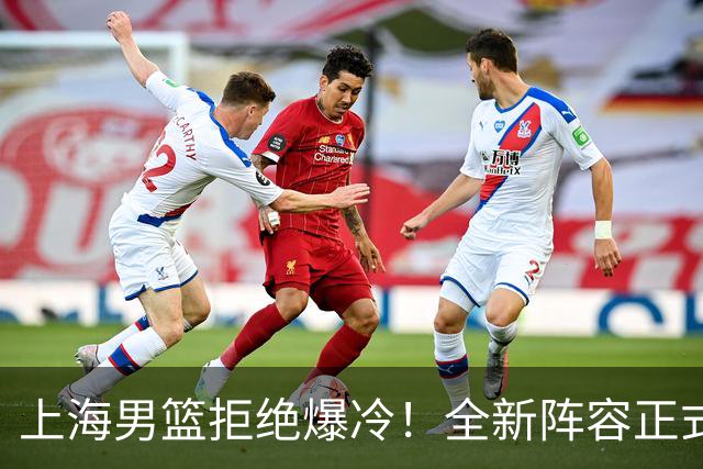上海男篮拒绝爆冷！全新阵容正式亮相，超级外援首秀，央视直播