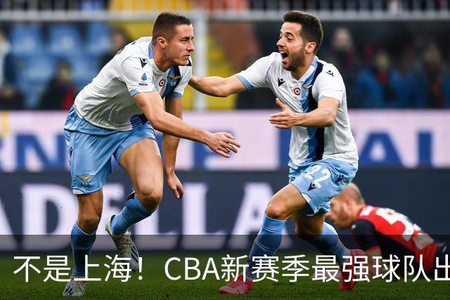 不是上海！CBA新赛季最强球队出炉，李楠打造新“银河战舰”