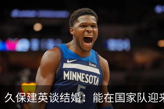 久保建英谈结婚：能在国家队迎来这样的时刻，我觉得很幸福