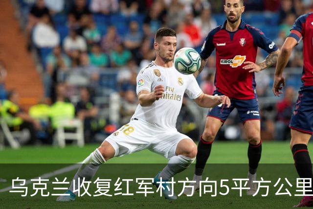 乌克兰收复红军村方向5平方公里！空袭赫尔松地下指挥所