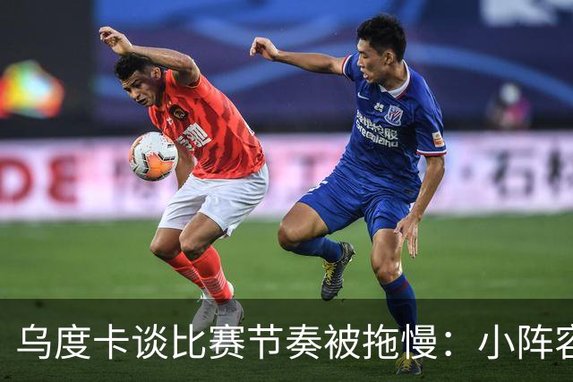 乌度卡谈比赛节奏被拖慢：小阵容五号位需要迅速识别该去防谁