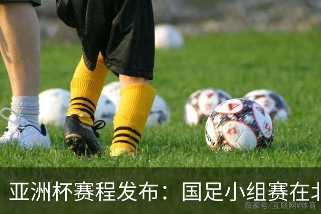 亚洲杯赛程发布：国足小组赛在北京时间晚上九点半开球