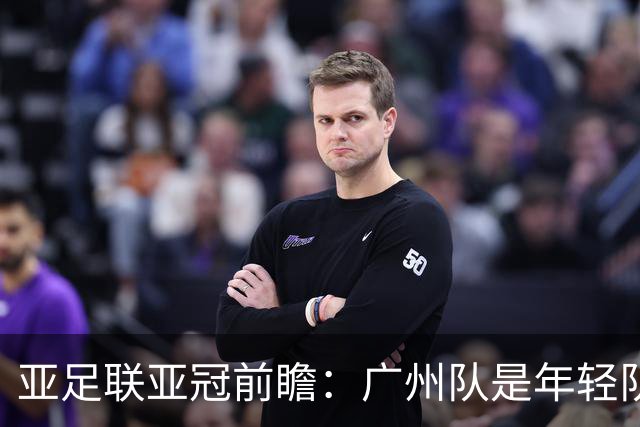 亚足联亚冠前瞻：广州队是年轻队伍目标展现自己