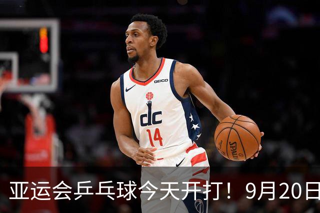 亚运会乒乓球今天开打！9月20日赛程：国乒4场团体对决，或将迎战朱雨玲