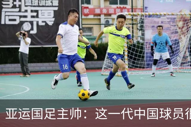 亚运国足主帅：这一代中国球员很有机会打进世界杯