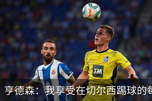 亨德森：我享受在切尔西踢球的每一秒；希望大马丁一切安好