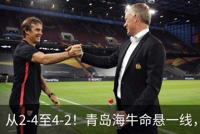 从2-4至4-2！青岛海牛命悬一线，提前3轮降级，国安有望13场不败