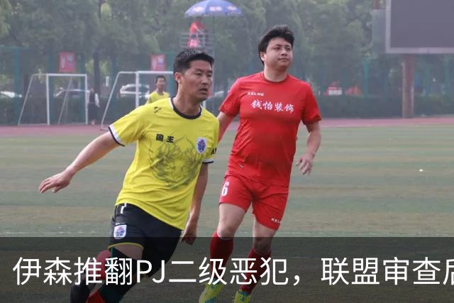 伊森推翻PJ二级恶犯，联盟审查后降为一级