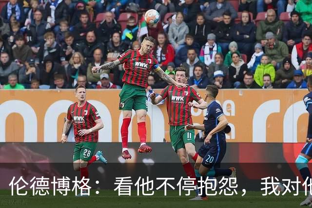 伦德博格：看他不停抱怨，我对他失去所有尊重
