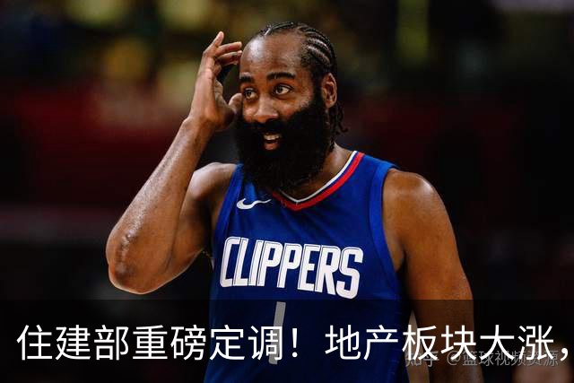 住建部重磅定调！地产板块大涨，万科、新城控股等涨停