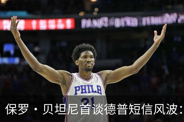 保罗·贝坦尼首谈德普短信风波：我们多年没说过话
