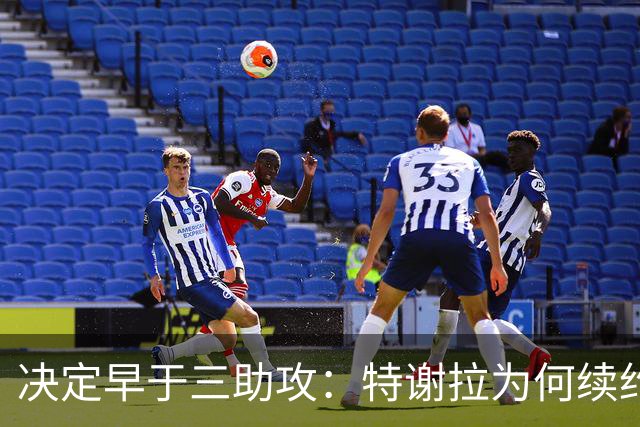 决定早于三助攻：特谢拉为何续约无望？