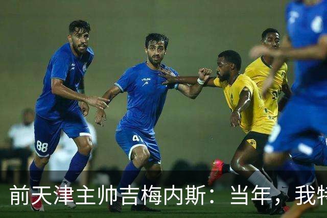 前天津主帅吉梅内斯：当年，我特别希望促成于根伟去乌拉圭联赛
