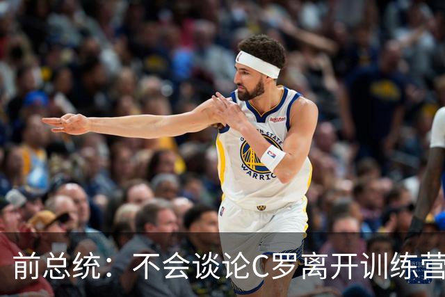 前总统：不会谈论C罗离开训练营，现在要团结一心取得胜利