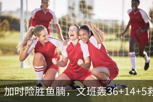 加时险胜鱼腩，文班轰36+14+5救主！数据不会说谎，马刺没苦硬吃