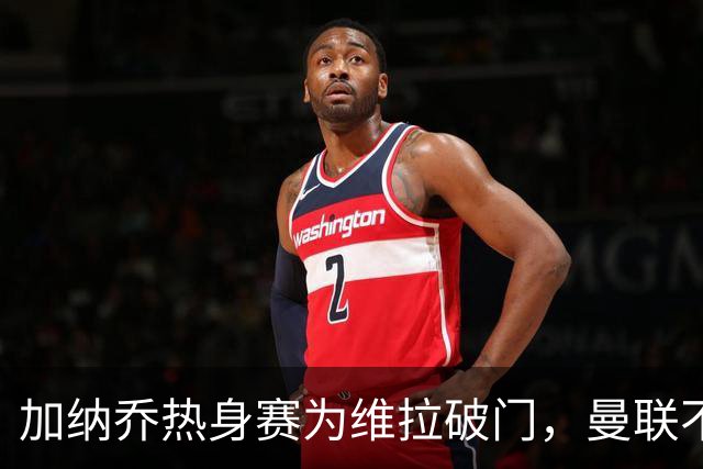 加纳乔热身赛为维拉破门，曼联不愿他沦为桑乔！拉爵还想再赚一笔