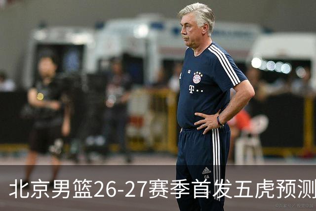 北京男篮26-27赛季首发五虎预测