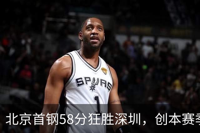 北京首钢58分狂胜深圳，创本赛季CBA单场最大分差纪录，两队差距真这么大吗？这场惨败对深圳队影响多大？