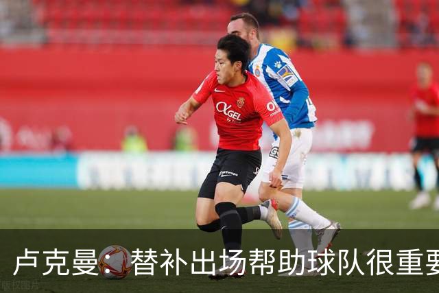 卢克曼：替补出场帮助球队很重要，我上场前队友们就踢得很出色