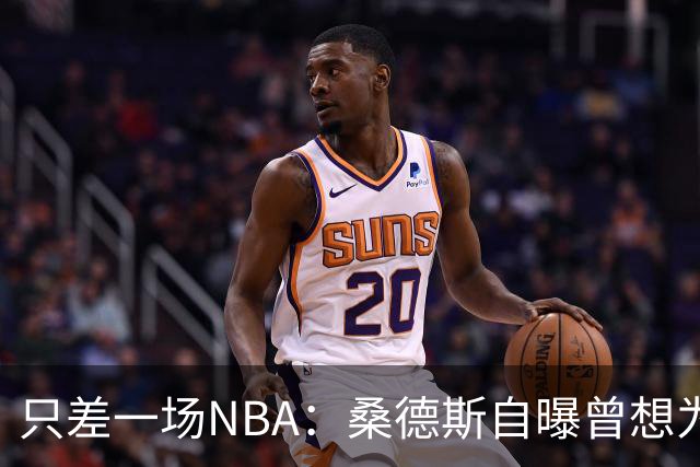 只差一场NBA：桑德斯自曝曾想为老鹰打一场，总经理没点头