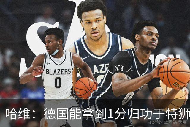 哈维：德国能拿到1分归功于特狮；下半场的表现正是我想要的