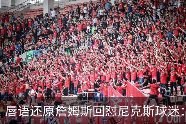 唇语还原詹姆斯回怼尼克斯球迷：我来自俄亥俄