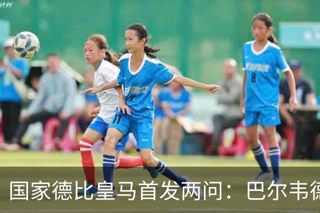 国家德比皇马首发两问：巴尔韦德踢哪 中卫用谁