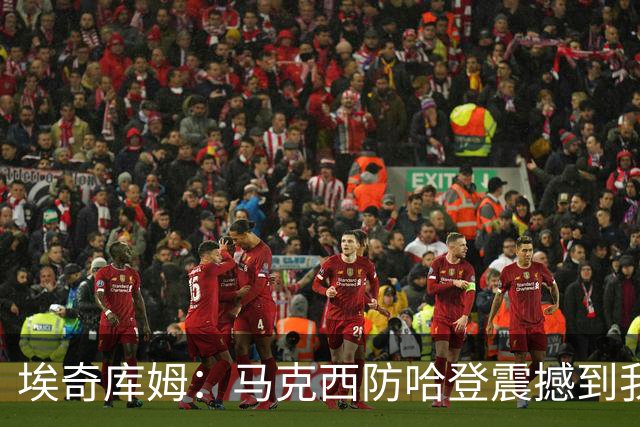 埃奇库姆：马克西防哈登震撼到我，之前不知他能攻防一体