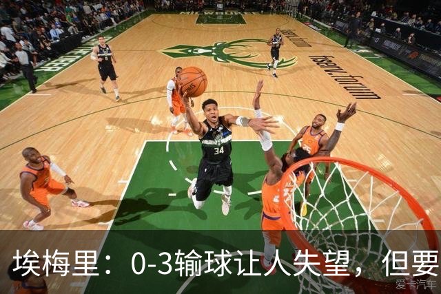 埃梅里：0-3输球让人失望，但要看到一些球员的进步