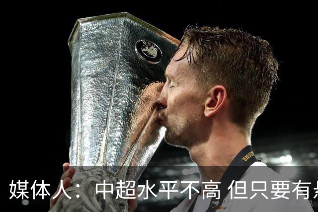 媒体人：中超水平不高 但只要有悬念且留到最后，就有吸引力