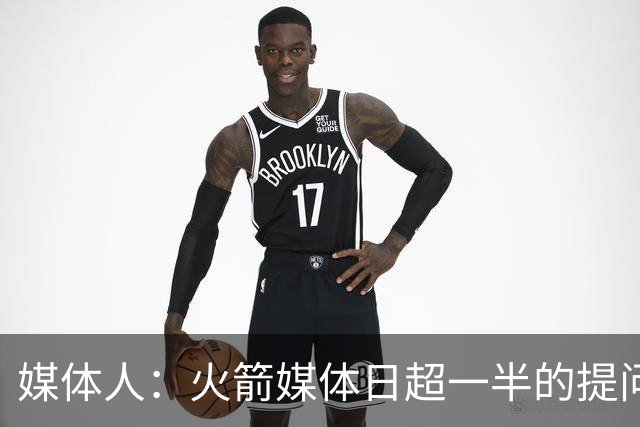 媒体人：火箭媒体日超一半的提问都涉及范弗里特 这证明他多重要