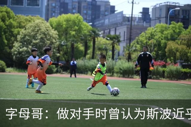 字母哥：做对手时曾认为斯波近乎不近人情 共事后发现并非如此