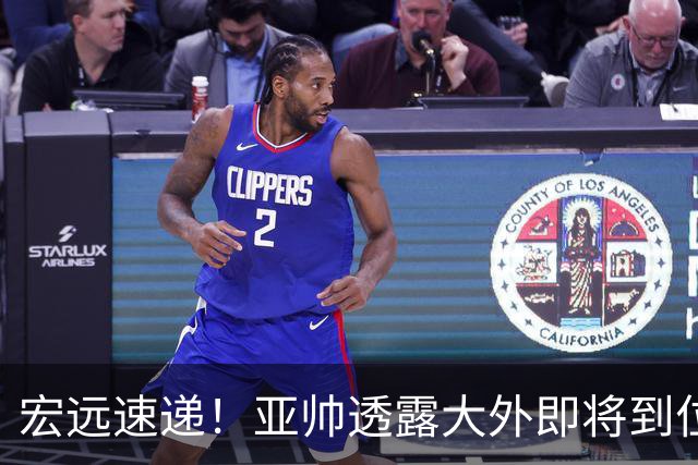 宏远速递！亚帅透露大外即将到位，今晚五人首发出炉，陈老板有先见之明