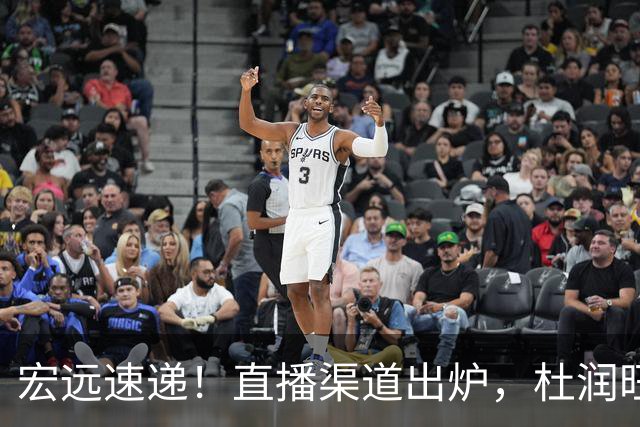 宏远速递！直播渠道出炉，杜润旺首战老东家，三外援今晚首秀！