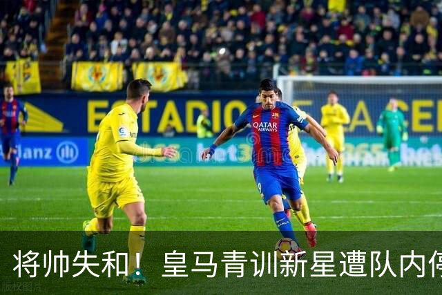 将帅失和！皇马青训新星遭队内停赛 穆帅一度很欣赏他