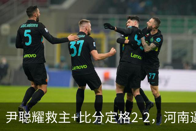 尹聪耀救主+比分定格2-2，河南逼平10人深圳新鹏城，连续5轮不败
