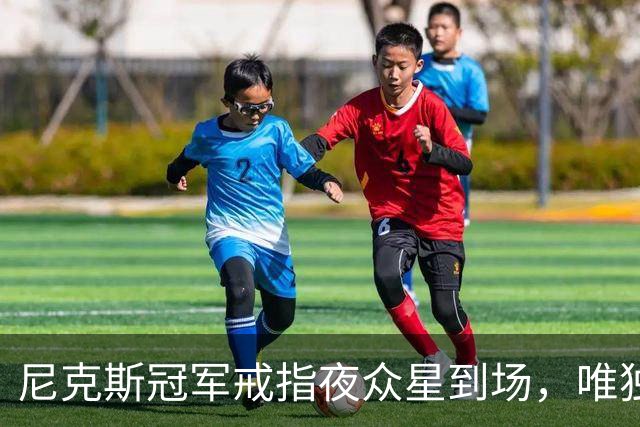 尼克斯冠军戒指夜众星到场，唯独少了他