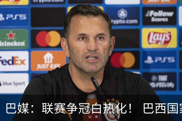 巴媒：联赛争冠白热化！ 巴西国家队11月或不征召巴甲球员