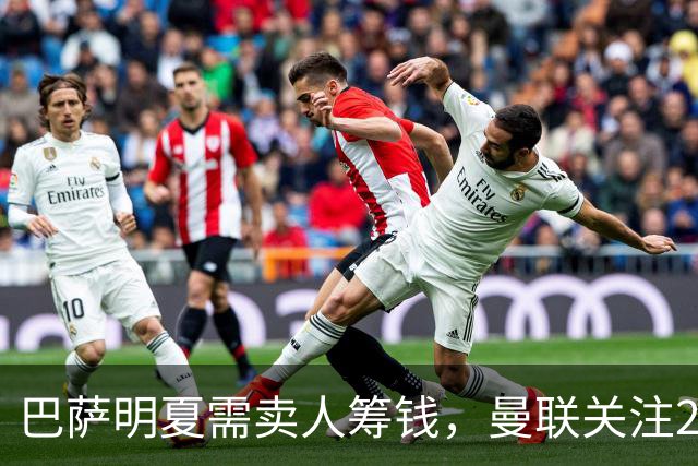 巴萨明夏需卖人筹钱，曼联关注22岁左后卫巴尔德？