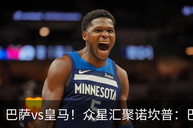 巴萨vs皇马！众星汇聚诺坎普：巴萨十连胜纪录与皇马的6分追击战
