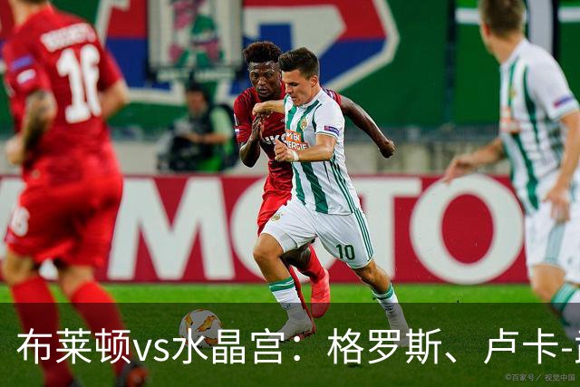 布莱顿vs水晶宫：格罗斯、卢卡-武什科维奇首发，镰田大地、亚当-沃顿出战