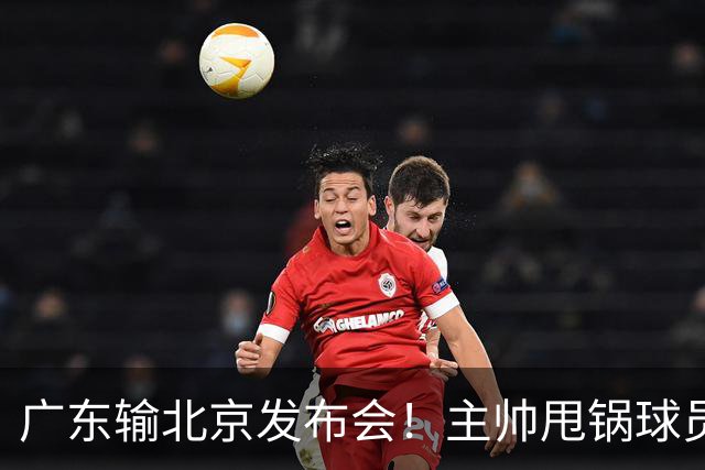 广东输北京发布会！主帅甩锅球员，博日奇惨败后直指难受！
