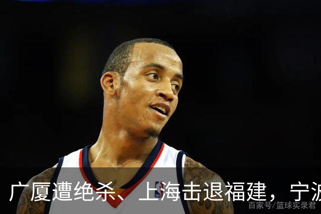 广厦遭绝杀、上海击退福建，宁波四连败，CBA积分榜更新:广东第三