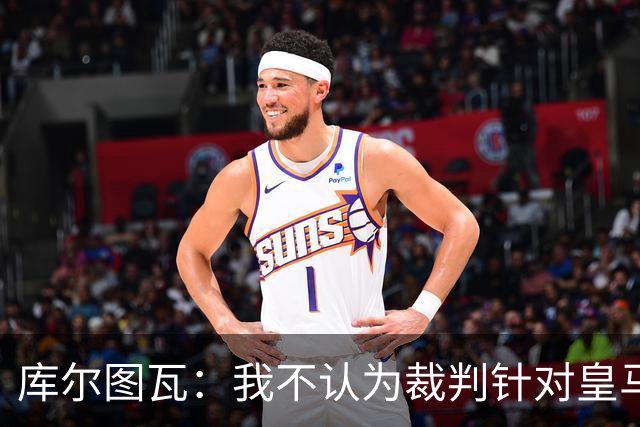 库尔图瓦：我不认为裁判针对皇马；曼城违规没对我造成影响