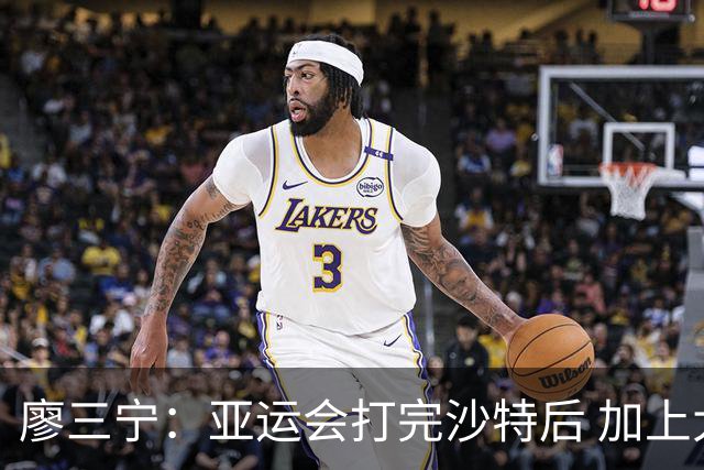 廖三宁：亚运会打完沙特后 加上大半年的集训 体能直接被掏空