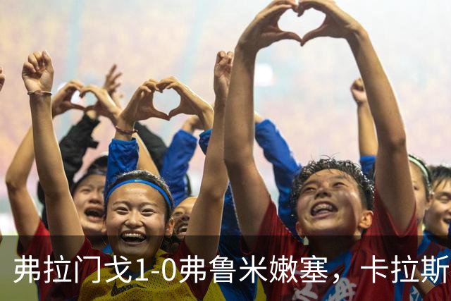 弗拉门戈1-0弗鲁米嫩塞，卡拉斯卡尔助球队取胜