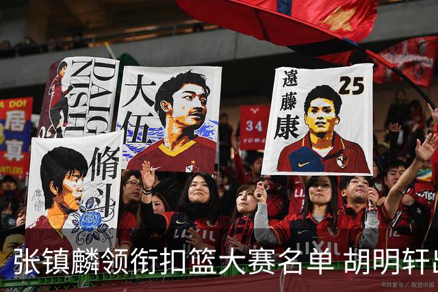 张镇麟领衔扣篮大赛名单 胡明轩出战三分大赛